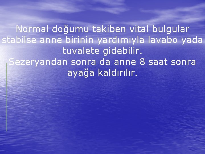 Normal doğumu takiben vital bulgular stabilse anne birinin yardımıyla lavabo yada tuvalete gidebilir. Sezeryandan