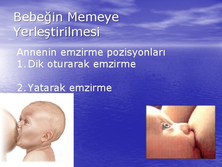 Bebeğin Memeye Yerleştirilmesi Annenin emzirme pozisyonları 1. Dik oturarak emzirme 2. Yatarak emzirme 