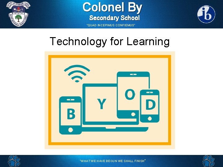 Colonel By Secondary School “QUAD INCEPIMUS CONFIEMUS” Technology for Learning “WHAT WE HAVE BEGUN