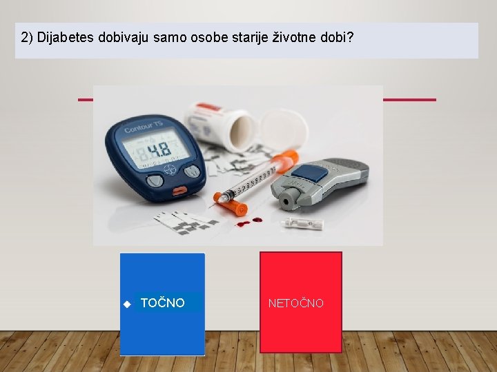 2) Dijabetes dobivaju samo osobe starije životne dobi? TOČNO NETOČNO 