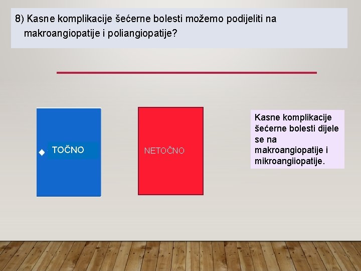 8) Kasne komplikacije šećerne bolesti možemo podijeliti na makroangiopatije i poliangiopatije? TOČNO NETOČNO Kasne