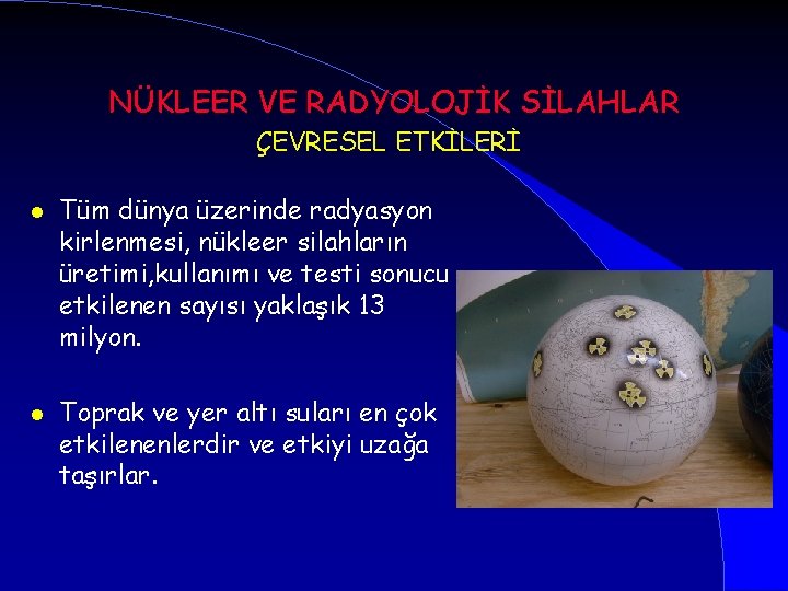 NÜKLEER VE RADYOLOJİK SİLAHLAR ÇEVRESEL ETKİLERİ l l Tüm dünya üzerinde radyasyon kirlenmesi, nükleer