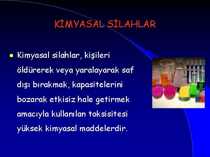 KİMYASAL SİLAHLAR l Kimyasal silahlar, kişileri öldürerek veya yaralayarak saf dışı bırakmak, kapasitelerini bozarak