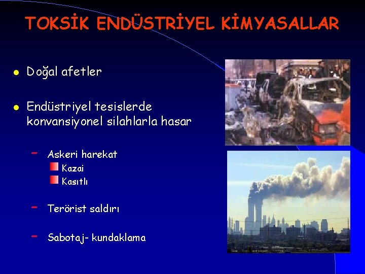 TOKSİK ENDÜSTRİYEL KİMYASALLAR l l Doğal afetler Endüstriyel tesislerde konvansiyonel silahlarla hasar – Askeri