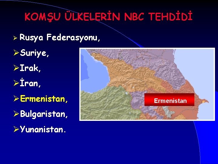 KOMŞU ÜLKELERİN NBC TEHDİDİ Ø Rusya Federasyonu, ØSuriye, ØIrak, Øİran, ØErmenistan, ØBulgaristan, ØYunanistan. Ermenistan
