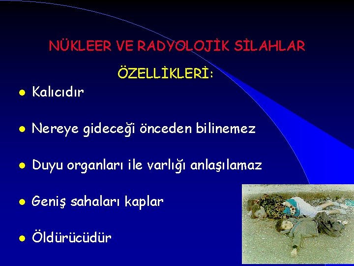 NÜKLEER VE RADYOLOJİK SİLAHLAR ÖZELLİKLERİ: l Kalıcıdır l Nereye gideceği önceden bilinemez l Duyu