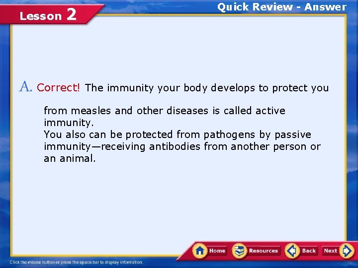 Lesson 2 Quick Review - Answer A. Correct! The immunity your body develops to