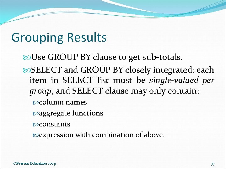 Grouping Results Use GROUP BY clause to get sub-totals. SELECT and GROUP BY closely Grouping Results Use GROUP BY clause to get sub-totals. SELECT and GROUP BY closely