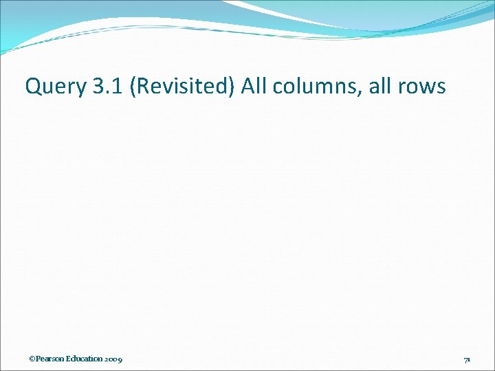 Query 3. 1 (Revisited) All columns, all rows ©Pearson Education 2009 71 Query 3. 1 (Revisited) All columns, all rows ©Pearson Education 2009 71