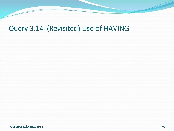 Query 3. 14 (Revisited) Use of HAVING ©Pearson Education 2009 76 Query 3. 14 (Revisited) Use of HAVING ©Pearson Education 2009 76