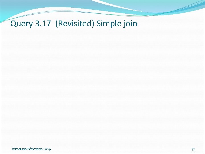 Query 3. 17 (Revisited) Simple join ©Pearson Education 2009 77 Query 3. 17 (Revisited) Simple join ©Pearson Education 2009 77