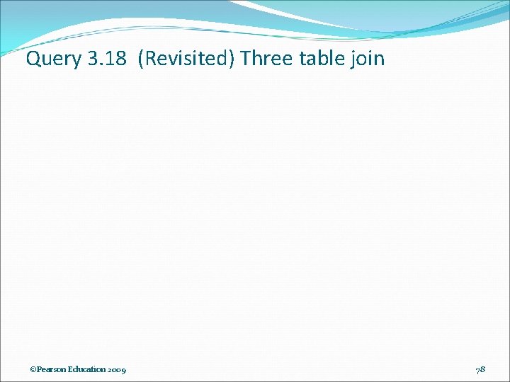 Query 3. 18 (Revisited) Three table join ©Pearson Education 2009 78 Query 3. 18 (Revisited) Three table join ©Pearson Education 2009 78