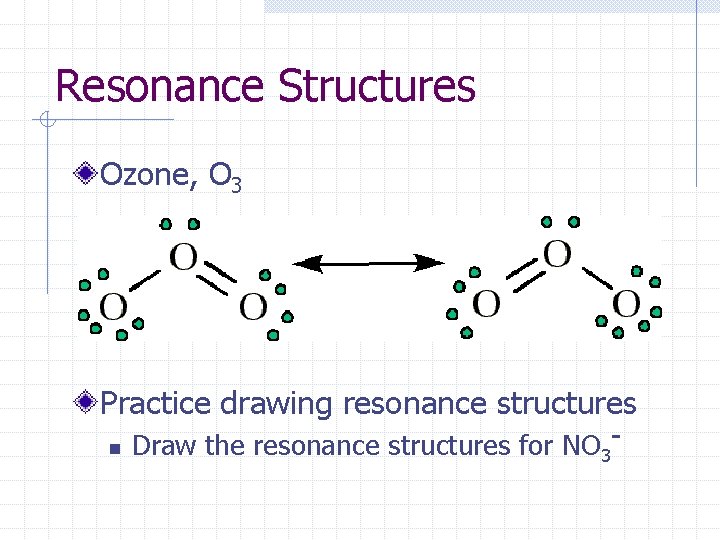 Resonance Structures Ozone, O 3 Practice drawing resonance structures n Draw the resonance structures
