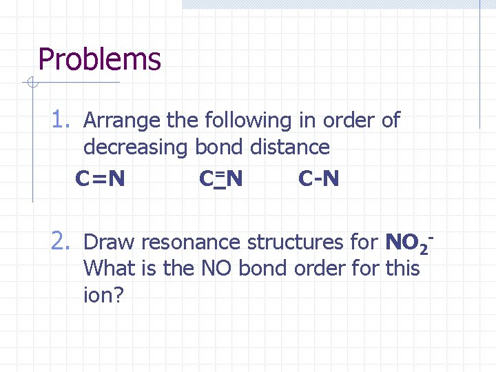 Problems 1. Arrange the following in order of decreasing bond distance C=N C-N 2.