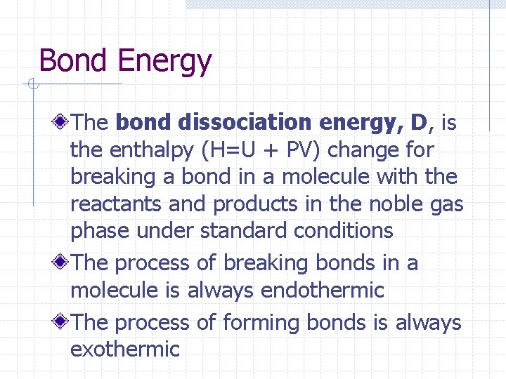Bond Energy The bond dissociation energy, D, is the enthalpy (H=U + PV) change
