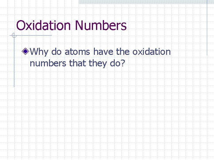 Oxidation Numbers Why do atoms have the oxidation numbers that they do? 