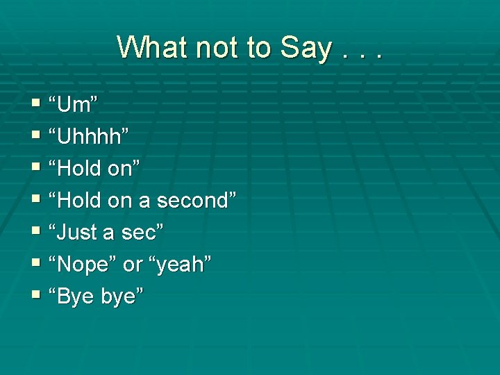 What not to Say. . . § “Um” § “Uhhhh” § “Hold on a