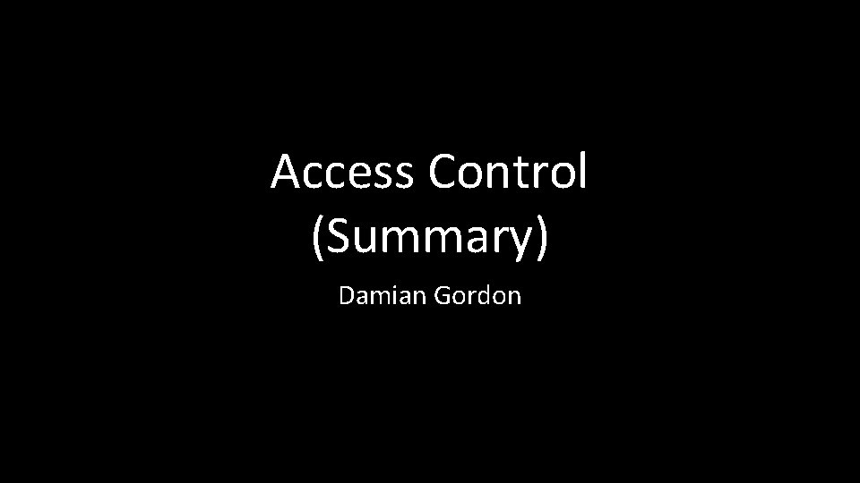 Access Control (Summary) Damian Gordon 