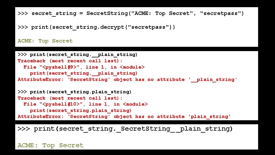 >>> secret_string = Secret. String("ACME: Top Secret", “secretpass") >>> print(secret_string. decrypt("secretpass")) ACME: Top Secret