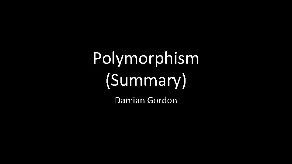 Polymorphism (Summary) Damian Gordon 