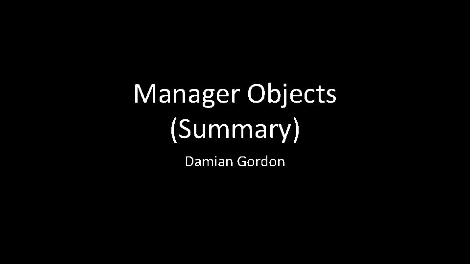 Manager Objects (Summary) Damian Gordon 