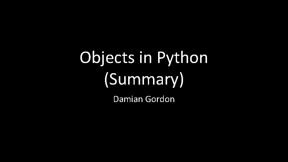 Objects in Python (Summary) Damian Gordon 