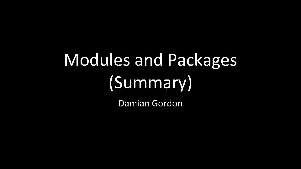 Modules and Packages (Summary) Damian Gordon 