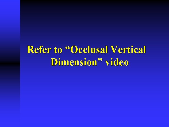 Refer to “Occlusal Vertical Dimension” video Refer to “Occlusal Vertical Dimension” video