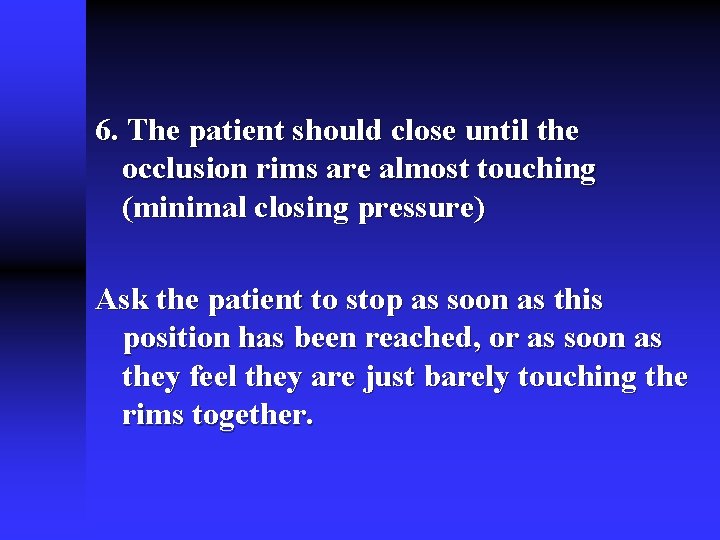 6. The patient should close until the occlusion rims are almost touching (minimal closing 6. The patient should close until the occlusion rims are almost touching (minimal closing