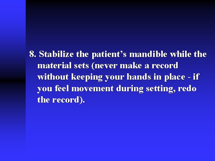 8. Stabilize the patient’s mandible while the material sets (never make a record without 8. Stabilize the patient’s mandible while the material sets (never make a record without