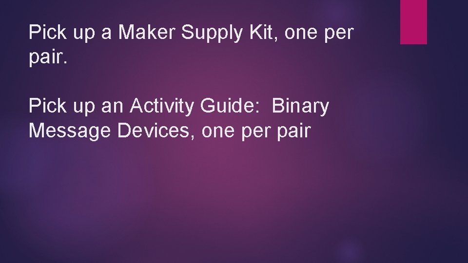 Pick up a Maker Supply Kit, one per pair. Pick up an Activity Guide: