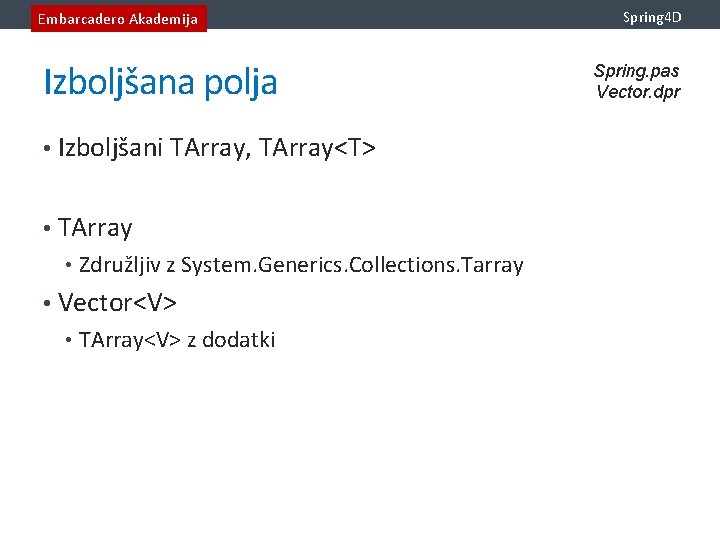 Embarcadero Akademija Izboljšana polja • Izboljšani TArray, TArray<T> • TArray • Združljiv z System.