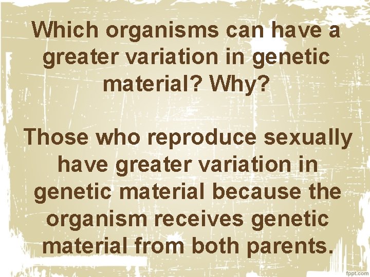 Which organisms can have a greater variation in genetic material? Why? Those who reproduce