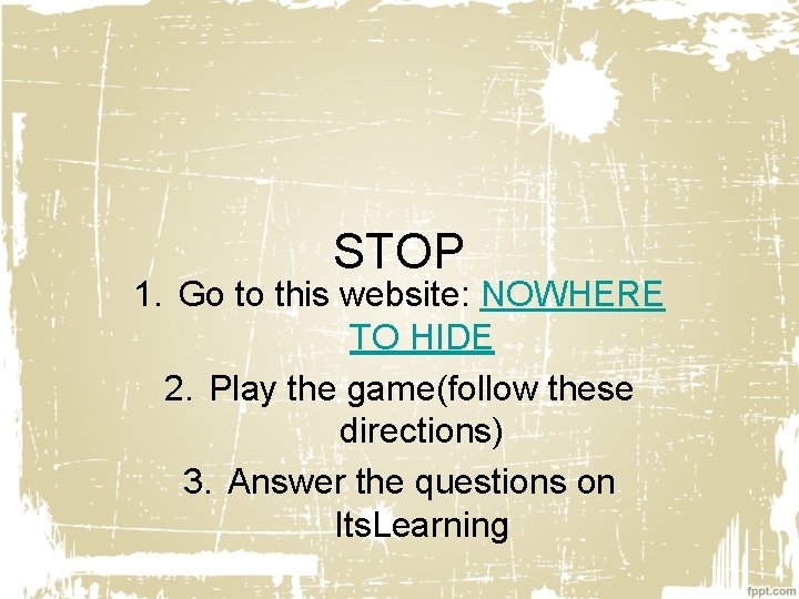 STOP 1. Go to this website: NOWHERE TO HIDE 2. Play the game(follow these