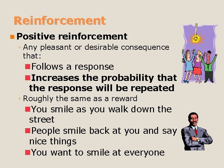 Reinforcement n Positive reinforcement ◦ Any pleasant or desirable consequence that: n. Follows a