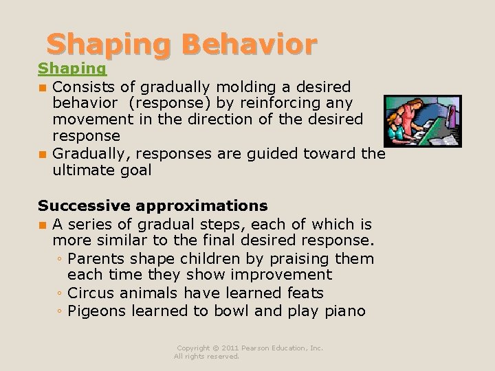 Shaping Behavior Shaping n Consists of gradually molding a desired behavior (response) by reinforcing