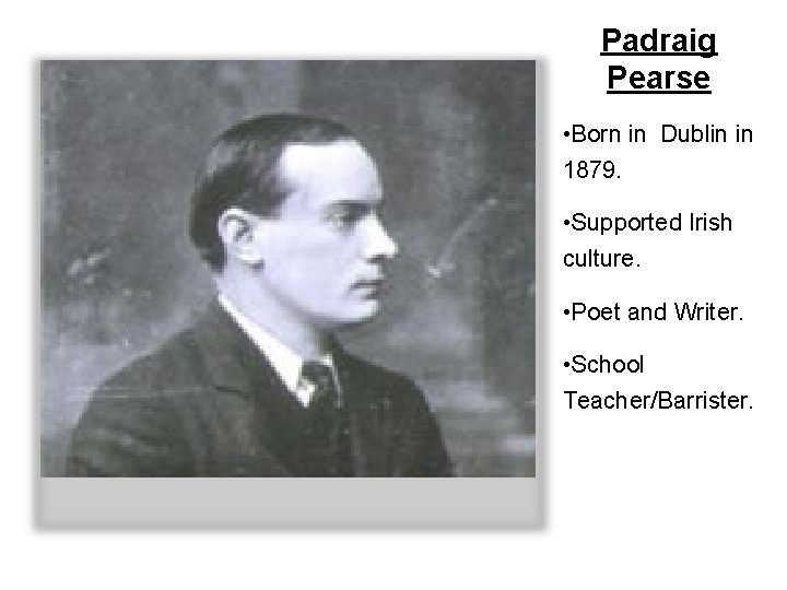 Padraig Pearse • Born in Dublin in 1879. • Supported Irish culture. • Poet
