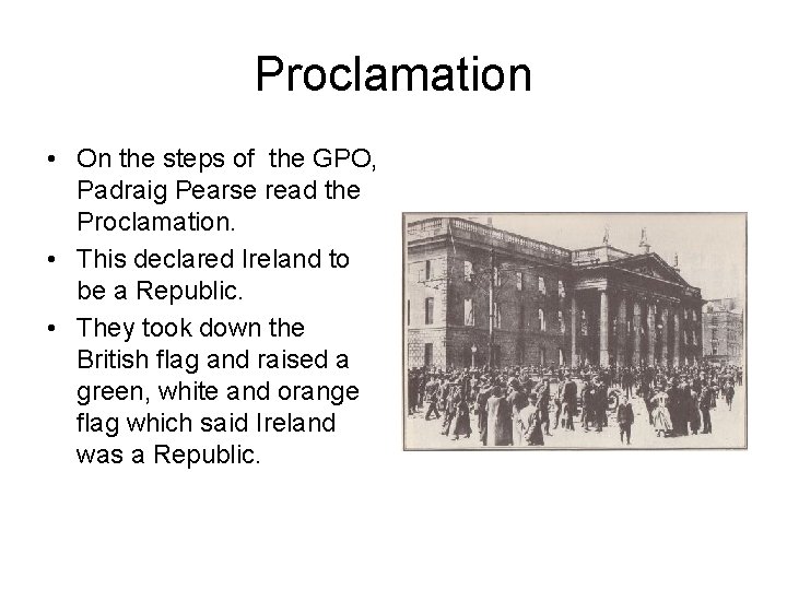 Proclamation • On the steps of the GPO, Padraig Pearse read the Proclamation. •