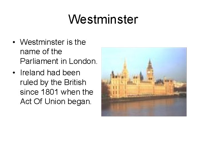 Westminster • Westminster is the name of the Parliament in London. • Ireland had