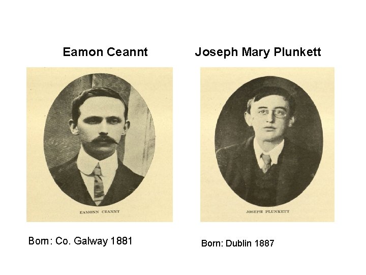 Eamon Ceannt Born: Co. Galway 1881 Joseph Mary Plunkett Born: Dublin 1887 