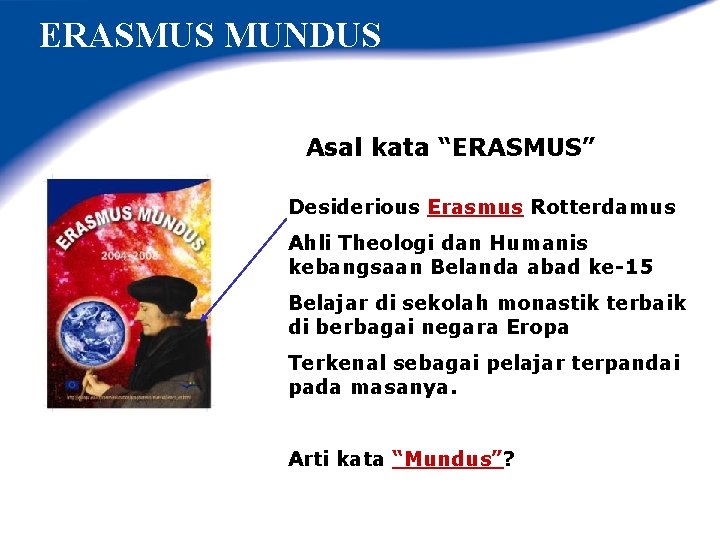 ERASMUS MUNDUS Asal kata “ERASMUS” Desiderious Erasmus Rotterdamus Ahli Theologi dan Humanis kebangsaan Belanda