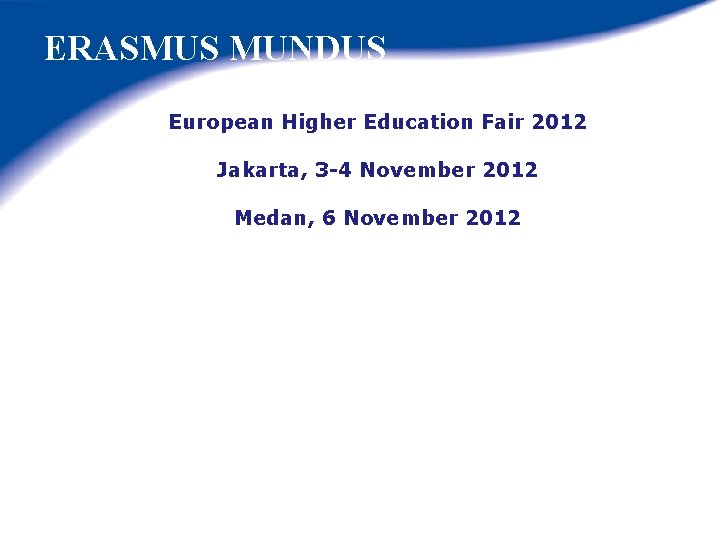 ERASMUS MUNDUS European Higher Education Fair 2012 Jakarta, 3 -4 November 2012 Medan, 6