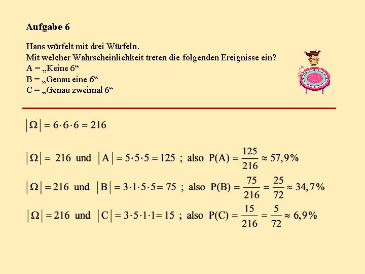 Aufgabe 6 Hans würfelt mit drei Würfeln. Mit welcher Wahrscheinlichkeit treten die folgenden Ereignisse