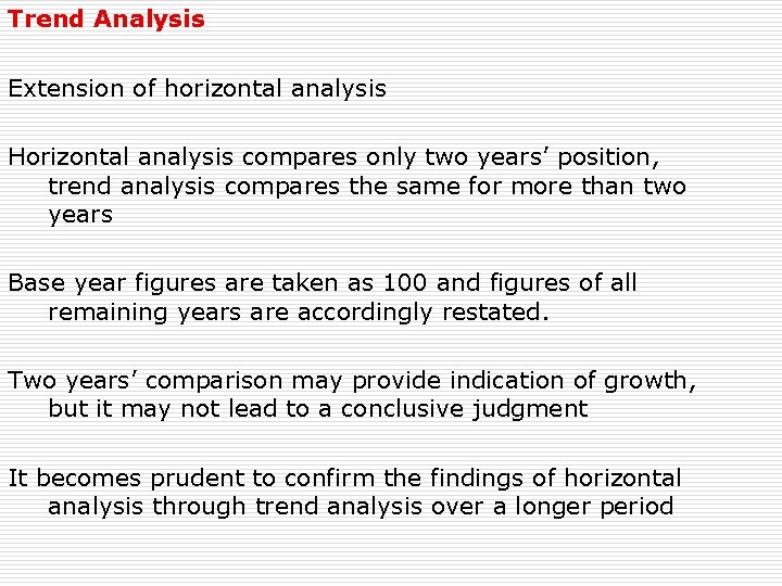 Trend Analysis Extension of horizontal analysis Horizontal analysis compares only two years’ position, trend