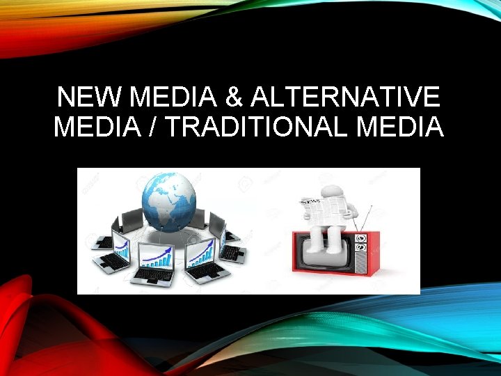 NEW MEDIA & ALTERNATIVE MEDIA / TRADITIONAL MEDIA 