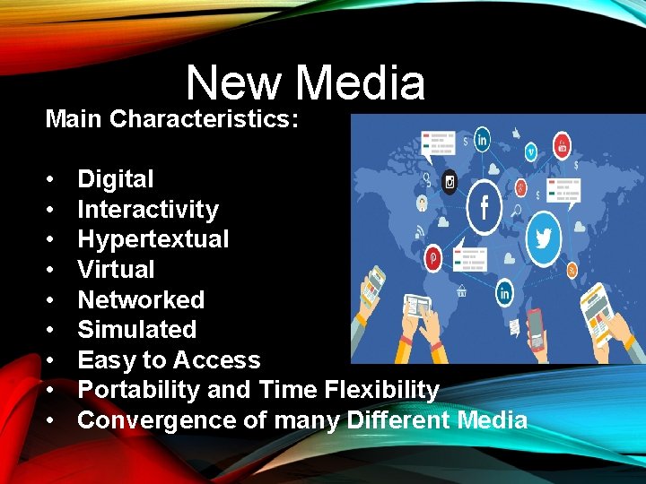 New Media Main Characteristics: • • • Digital Interactivity Hypertextual Virtual Networked Simulated Easy