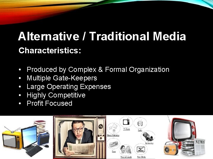 Alternative / Traditional Media Characteristics: • • • Produced by Complex & Formal Organization