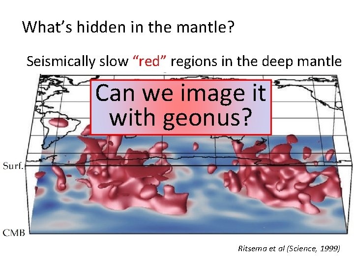 What’s hidden in the mantle? Seismically slow “red” regions in the deep mantle Can