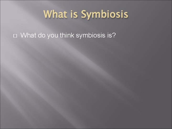What is Symbiosis � What do you think symbiosis is? 
