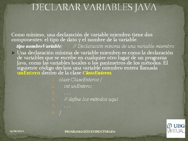 DECLARAR VARIABLES JAVA Como mínimo, una declaración de variable miembro tiene dos componentes: el DECLARAR VARIABLES JAVA Como mínimo, una declaración de variable miembro tiene dos componentes: el
